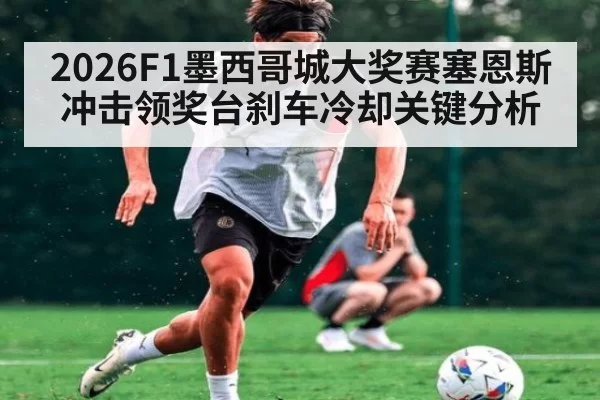 2026F1墨西哥城大奖赛塞恩斯冲击领奖台刹车冷却关键分析