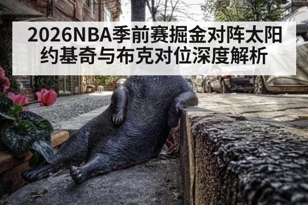2026NBA季前赛掘金对阵太阳 约基奇与布克对位深度解析