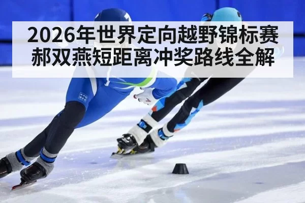 2026年世界定向越野锦标赛郝双燕短距离冲奖路线全解
